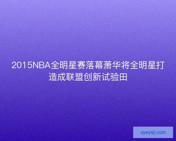 2015NBA全明星赛落幕萧华将全明星打造成联盟创新试验田 2015NBA全明星赛落幕萧华将全明星打造成联盟创新试验田