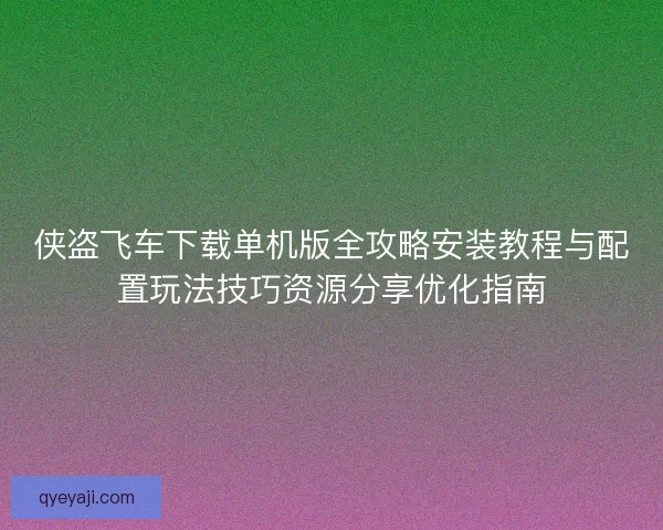 侠盗飞车下载单机版全攻略安装教程与配置玩法技巧资源分享优化指南