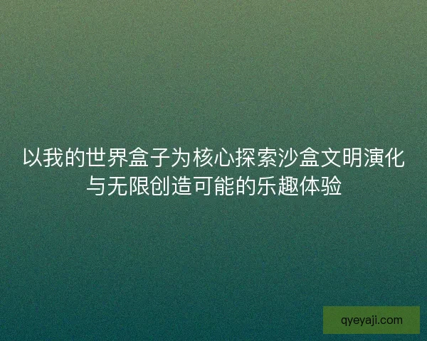 以我的世界盒子为核心探索沙盒文明演化与无限创造可能的乐趣体验