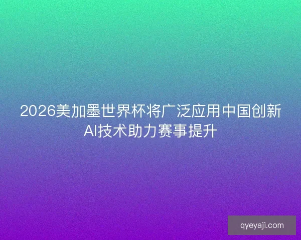 2026美加墨世界杯将广泛应用中国创新AI技术助力赛事提升