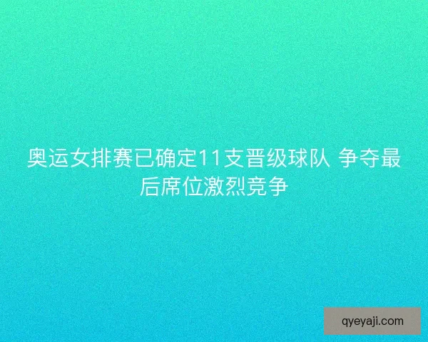 奥运女排赛已确定11支晋级球队 争夺最后席位激烈竞争