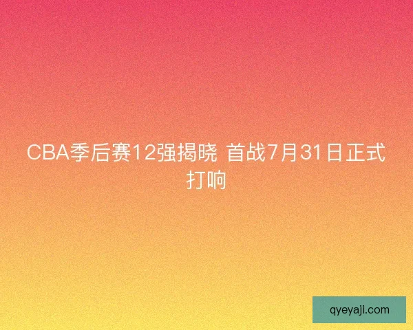 CBA季后赛12强揭晓 首战7月31日正式打响