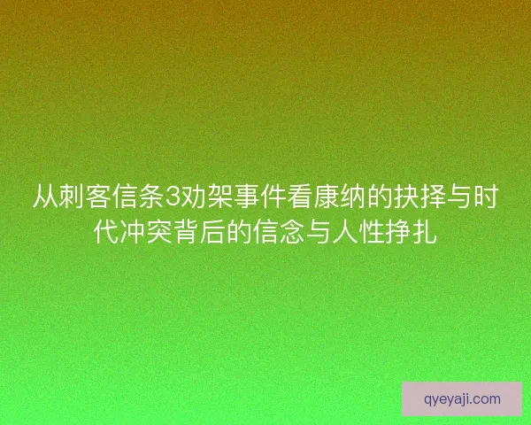 从刺客信条3劝架事件看康纳的抉择与时代冲突背后的信念与人性挣扎