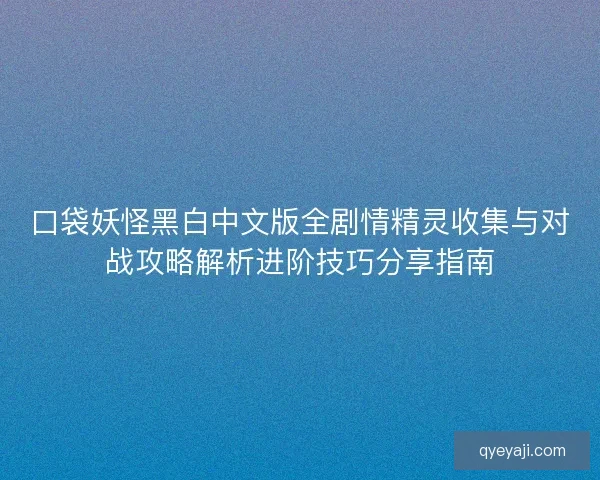 口袋妖怪黑白中文版全剧情精灵收集与对战攻略解析进阶技巧分享指南